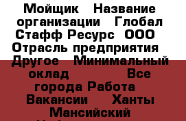 Мойщик › Название организации ­ Глобал Стафф Ресурс, ООО › Отрасль предприятия ­ Другое › Минимальный оклад ­ 30 000 - Все города Работа » Вакансии   . Ханты-Мансийский,Нефтеюганск г.